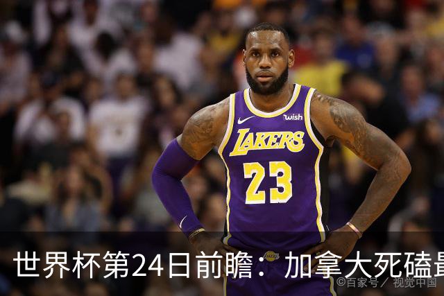 世界杯第24日前瞻：加拿大死磕最大苦主 姆巴佩冲击里程碑