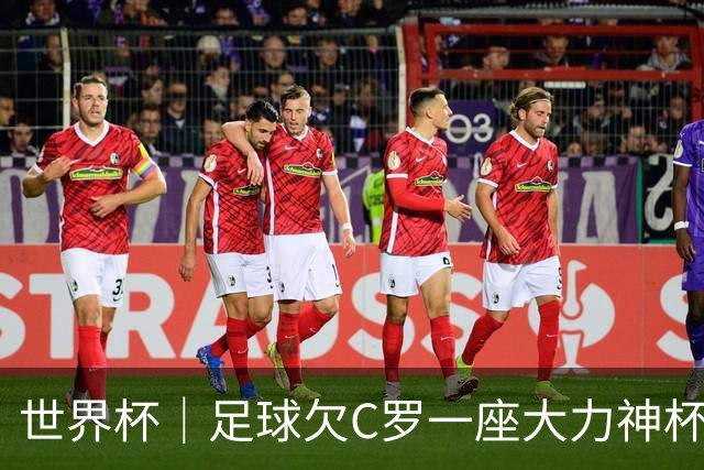 世界杯｜足球欠C罗一座大力神杯吗？