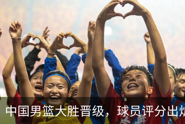 中国男篮大胜晋级，球员评分出炉，高诗岩最差，庞峥麟成最大惊喜