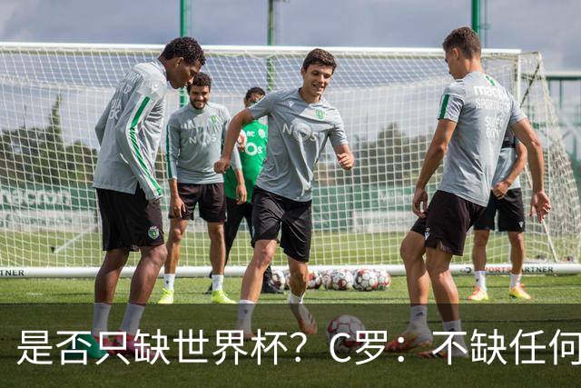 是否只缺世界杯？C罗：不缺任何东西 赢不会让我让更伟大反之亦然